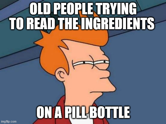 Old People | OLD PEOPLE TRYING TO READ THE INGREDIENTS; ON A PILL BOTTLE | image tagged in memes,futurama fry | made w/ Imgflip meme maker