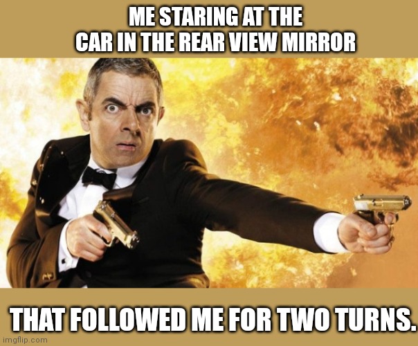 When a car follows you for too long | ME STARING AT THE CAR IN THE REAR VIEW MIRROR; THAT FOLLOWED ME FOR TWO TURNS. | image tagged in funny,driving,jonny english | made w/ Imgflip meme maker