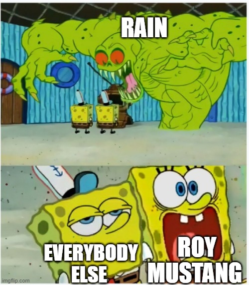 E | RAIN; ROY MUSTANG; EVERYBODY ELSE | image tagged in spongebob squarepants scared but also not scared | made w/ Imgflip meme maker