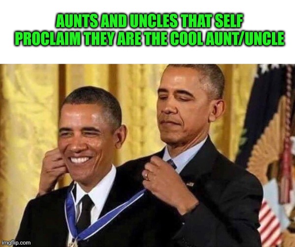 I just witnessed this happen - at what I can only assume is a first date |  AUNTS AND UNCLES THAT SELF PROCLAIM THEY ARE THE COOL AUNT/UNCLE | image tagged in obama medal,first date,aunt,uncle | made w/ Imgflip meme maker