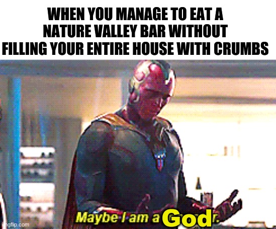 Maybe I am a monster |  WHEN YOU MANAGE TO EAT A NATURE VALLEY BAR WITHOUT FILLING YOUR ENTIRE HOUSE WITH CRUMBS; God | image tagged in maybe i am a monster | made w/ Imgflip meme maker