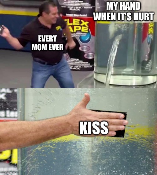 Yes yes and yes | MY HAND WHEN IT’S HURT; EVERY MOM EVER; KISS | image tagged in flex tape | made w/ Imgflip meme maker
