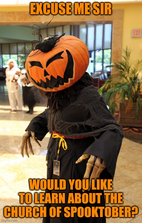 PUMPKIN MASTER | EXCUSE ME SIR; WOULD YOU LIKE TO LEARN ABOUT THE CHURCH OF SPOOKTOBER? | image tagged in pumpkin,cosplay,costume,spooktober,halloween | made w/ Imgflip meme maker