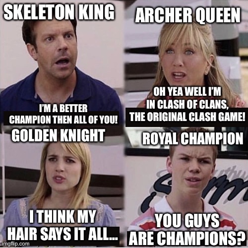 Supercell be like that tho | SKELETON KING; ARCHER QUEEN; OH YEA WELL I’M IN CLASH OF CLANS, THE ORIGINAL CLASH GAME! I’M A BETTER CHAMPION THEN ALL OF YOU! ROYAL CHAMPION; GOLDEN KNIGHT; I THINK MY HAIR SAYS IT ALL…; YOU GUYS ARE CHAMPIONS? | image tagged in clash of clans,clash royale,memes,gaming,supercell | made w/ Imgflip meme maker