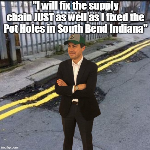 Mayor Pete professional hole filler | "I will fix the supply chain JUST as well as I fixed the Pot Holes in South Bend Indiana" | image tagged in memes | made w/ Imgflip meme maker