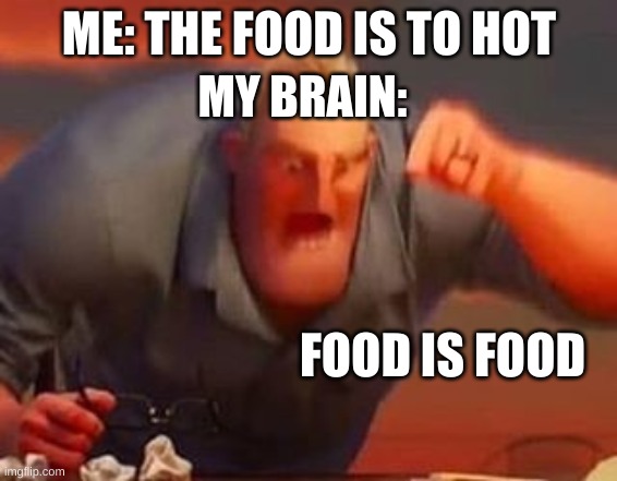 Me while eating | ME: THE FOOD IS TO HOT; MY BRAIN:; FOOD IS FOOD | image tagged in mr incredible mad | made w/ Imgflip meme maker