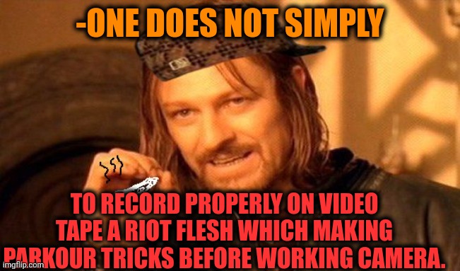 -Shaking objective. | -ONE DOES NOT SIMPLY; TO RECORD PROPERLY ON VIDEO TAPE A RIOT FLESH WHICH MAKING PARKOUR TRICKS BEFORE WORKING CAMERA. | image tagged in one does not simply 420 blaze it,parkour,riot,bodybuilder,guy recording a fight,why cant you just be normal | made w/ Imgflip meme maker