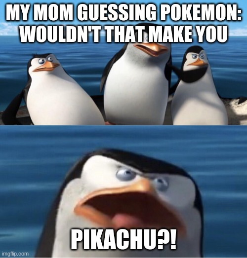 Wouldn't that make you | MY MOM GUESSING POKEMON: WOULDN'T THAT MAKE YOU; PIKACHU?! | image tagged in wouldn't that make you | made w/ Imgflip meme maker