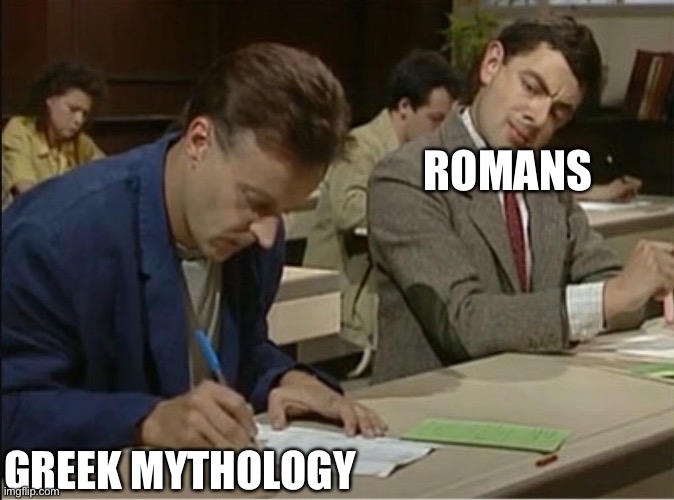Basically true | ROMANS; GREEK MYTHOLOGY | image tagged in mr bean cheats on exam,greek mythology,mythology,roman | made w/ Imgflip meme maker