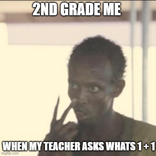 issit 2 ms JohnSOn?? | 2ND GRADE ME; WHEN MY TEACHER ASKS WHATS 1 + 1 | image tagged in memes,look at me | made w/ Imgflip meme maker