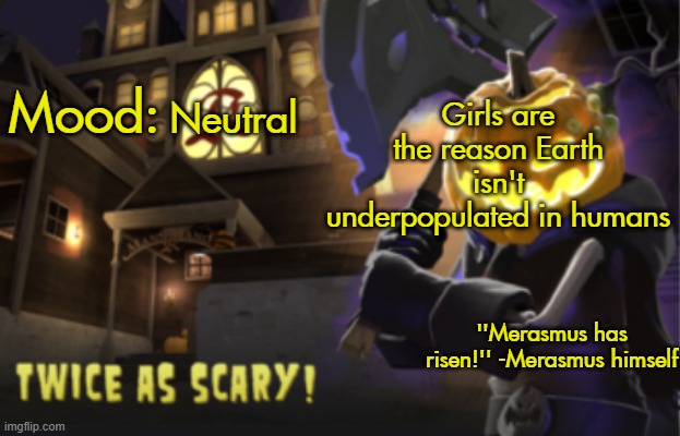 I mean, girls are the ones who give birth | Girls are the reason Earth isn't underpopulated in humans; Neutral | image tagged in benjamin's scream fortress temp for spooky month | made w/ Imgflip meme maker