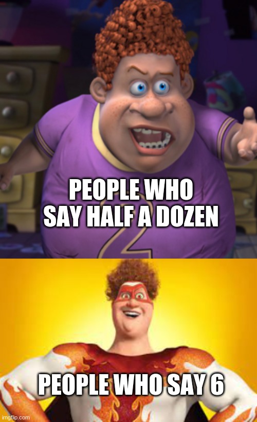 PEOPLE WHO SAY HALF A DOZEN; PEOPLE WHO SAY 6 | image tagged in snotty boy | made w/ Imgflip meme maker
