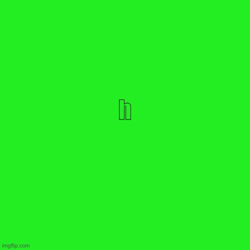 Blank Transparent Square | h | image tagged in memes,blank transparent square | made w/ Imgflip meme maker