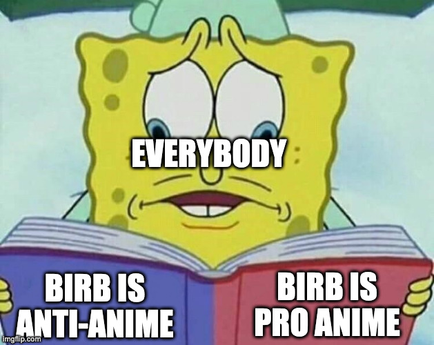 HI | EVERYBODY; BIRB IS PRO ANIME; BIRB IS ANTI-ANIME | image tagged in cross eyed spongebob | made w/ Imgflip meme maker