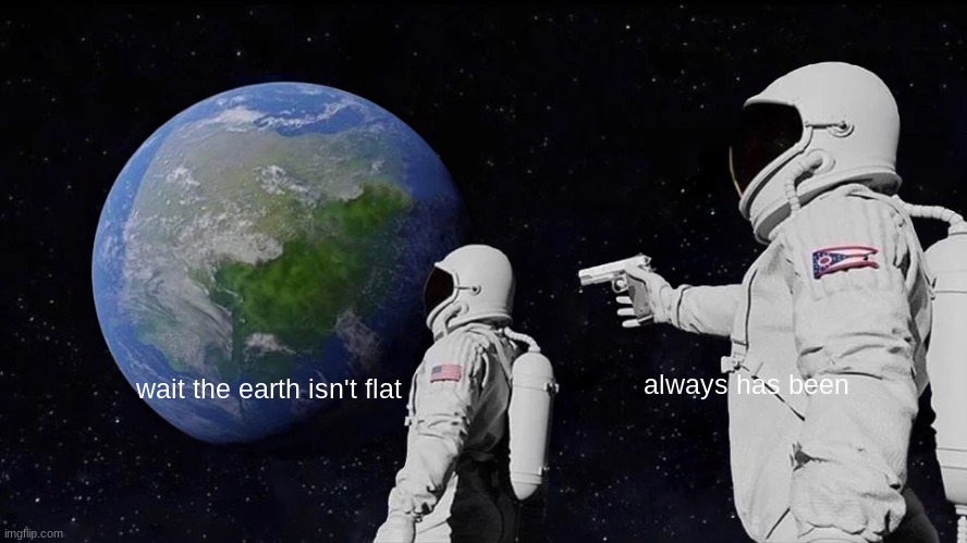 Always Has Been Meme | always has been; wait the earth isn't flat | image tagged in memes,always has been | made w/ Imgflip meme maker