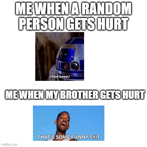 Honesty is the best policy | ME WHEN A RANDOM PERSON GETS HURT; ME WHEN MY BROTHER GETS HURT | image tagged in memes,blank transparent square | made w/ Imgflip meme maker