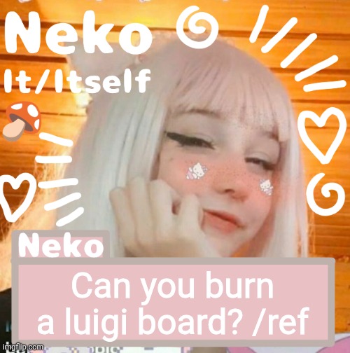 Can you burn a luigi board? /ref | image tagged in neko | made w/ Imgflip meme maker