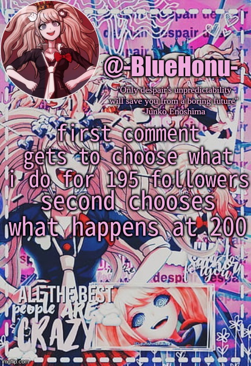 from now on, every time 5 people follow me, i throw a celebration because i have no idea why people like me | first comment gets to choose what i do for 195 followers; second chooses what happens at 200 | image tagged in honu's despair temp,haha | made w/ Imgflip meme maker