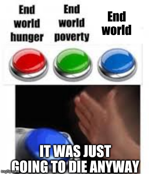 Mercy killing | End world; IT WAS JUST GOING TO DIE ANYWAY | image tagged in end world hunger end world poverty | made w/ Imgflip meme maker