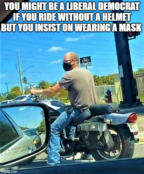 liberal biker - mask but no helmet | YOU MIGHT BE A LIBERAL DEMOCRAT
IF YOU RIDE WITHOUT A HELMET
BUT YOU INSIST ON WEARING A MASK | image tagged in funny memes,coronavirus meme,democrat,liberal,mask,biker | made w/ Imgflip meme maker