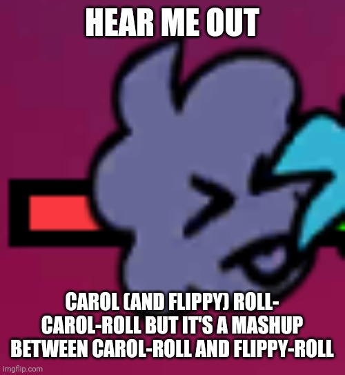 Double Roll | HEAR ME OUT; CAROL (AND FLIPPY) ROLL- CAROL-ROLL BUT IT'S A MASHUP BETWEEN CAROL-ROLL AND FLIPPY-ROLL | image tagged in carol xp | made w/ Imgflip meme maker