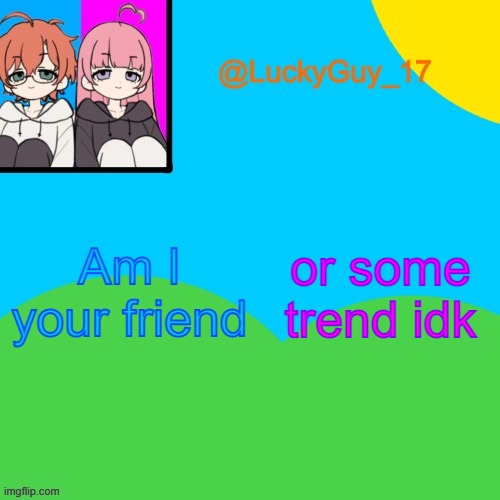 LuckyGuy_17 Temp | Am I your friend; or some trend idk | image tagged in luckyguy_17 evil twins template | made w/ Imgflip meme maker