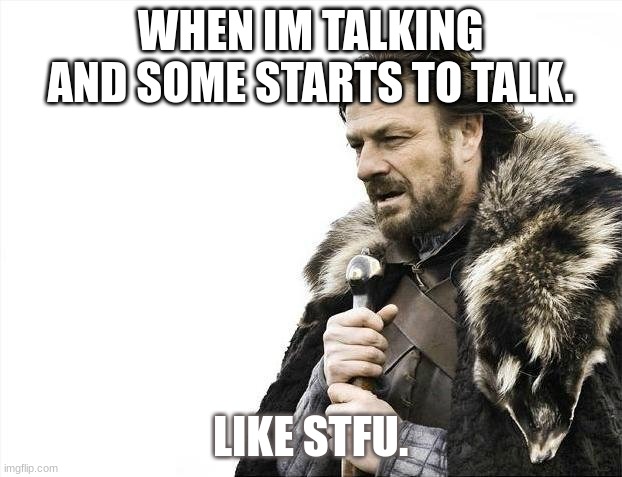 like stop talking, what you talking for | WHEN IM TALKING AND SOME STARTS TO TALK. LIKE STFU. | image tagged in memes | made w/ Imgflip meme maker