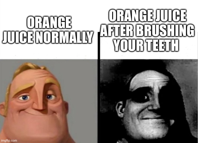 Teacher's Copy | ORANGE JUICE NORMALLY; ORANGE JUICE AFTER BRUSHING YOUR TEETH | image tagged in teacher's copy | made w/ Imgflip meme maker