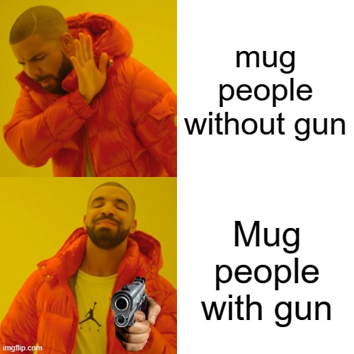 Drake Hotline Bling Meme | mug people without gun; Mug people with gun | image tagged in memes,drake hotline bling | made w/ Imgflip meme maker