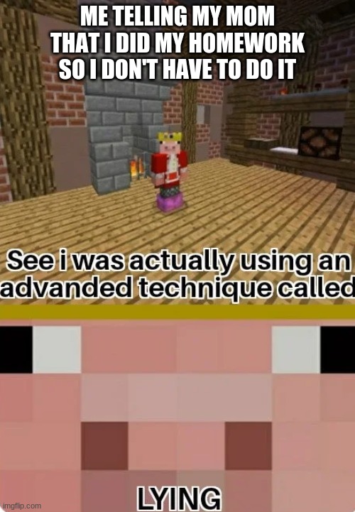 Technoblade Lying | ME TELLING MY MOM THAT I DID MY HOMEWORK SO I DON'T HAVE TO DO IT | image tagged in technoblade lying | made w/ Imgflip meme maker
