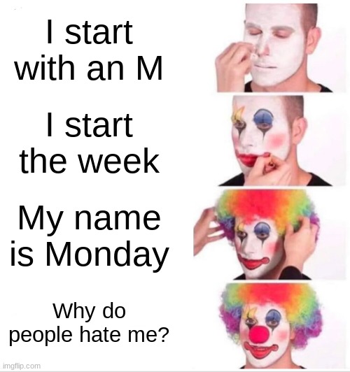 I'm bored ngl so i made this meme | I start with an M; I start the week; My name is Monday; Why do people hate me? | image tagged in memes,clown applying makeup | made w/ Imgflip meme maker