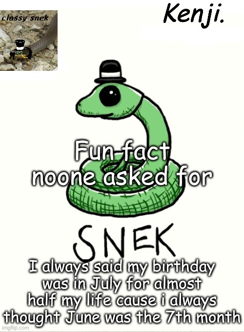 snek | Fun fact noone asked for; I always said my birthday was in July for almost half my life cause i always thought June was the 7th month | image tagged in snek | made w/ Imgflip meme maker