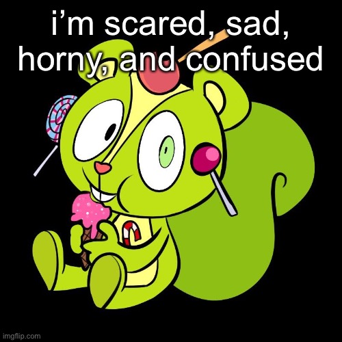 h | i’m scared, sad, horny, and confused | made w/ Imgflip meme maker