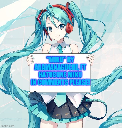 Mikuuu | "MIKU" BY ANAMANAGUCHI, FT HATUSUNE MIKU IN COMMENTS PLEASE! | image tagged in hatsune miku holding a sign | made w/ Imgflip meme maker