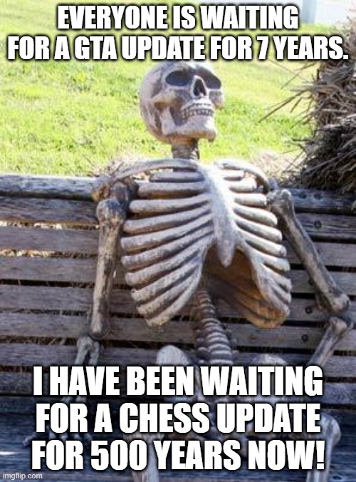 500 years since chess update | EVERYONE IS WAITING FOR A GTA UPDATE FOR 7 YEARS. I HAVE BEEN WAITING FOR A CHESS UPDATE FOR 500 YEARS NOW! | image tagged in memes,waiting skeleton | made w/ Imgflip meme maker