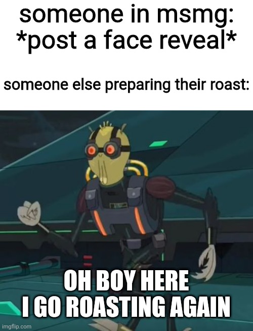 oh boy here i go killing again | someone in msmg: *post a face reveal*; someone else preparing their roast:; OH BOY HERE I GO ROASTING AGAIN | image tagged in oh boy here i go killing again | made w/ Imgflip meme maker