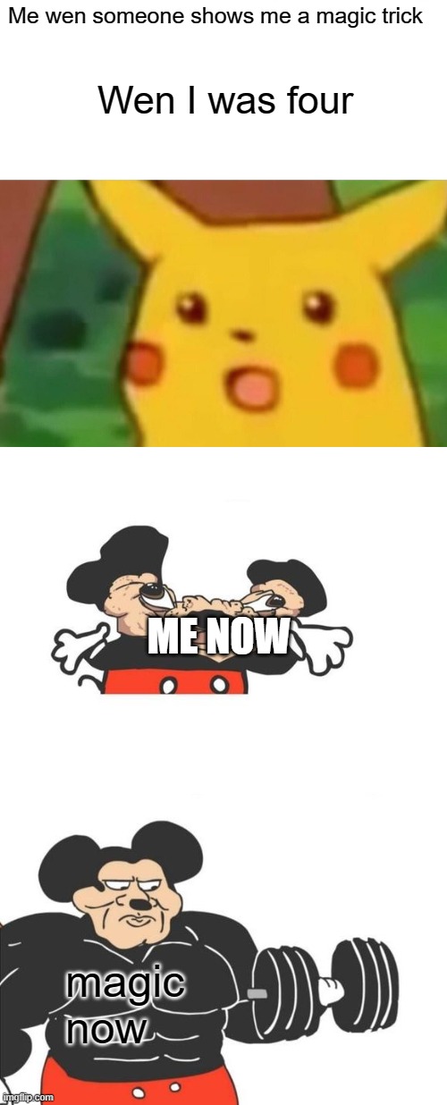 Me wen someone shows me a magic trick; Wen I was four; ME NOW; magic now | image tagged in memes,surprised pikachu,buff mickey mouse | made w/ Imgflip meme maker