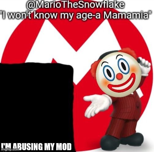 Oh and making a yt video | I'M ABUSING MY MOD | image tagged in mariothesnowflake's announcement temple gift by sauce | made w/ Imgflip meme maker