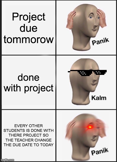 Panik Kalm Panik | Project due tommorow; done with project; EVERY OTHER STUDENTS IS DONE WITH THERE PROJECT SO THE TEACHER CHANGE THE DUE DATE TO TODAY | image tagged in memes,panik kalm panik | made w/ Imgflip meme maker