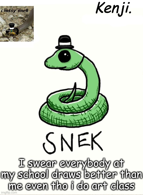 snek | I swear everybody at my school draws better than me even tho i do art class | image tagged in snek | made w/ Imgflip meme maker