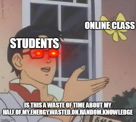 ah yes homework more like Half.Of.My.Energy.Wasted.On.Random.Knowledge | ONLINE CLASS; STUDENTS; IS THIS A WASTE OF TIME ABOUT MY HALF.OF.MY.ENERGY.WASTED.ON.RANDOM.KNOWLEDGE | image tagged in memes,is this a pigeon | made w/ Imgflip meme maker