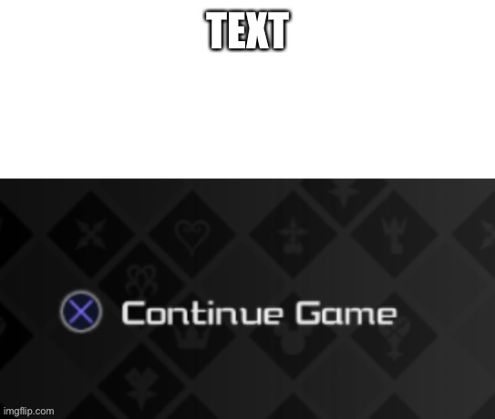 X continue game | TEXT | image tagged in x continue game | made w/ Imgflip meme maker