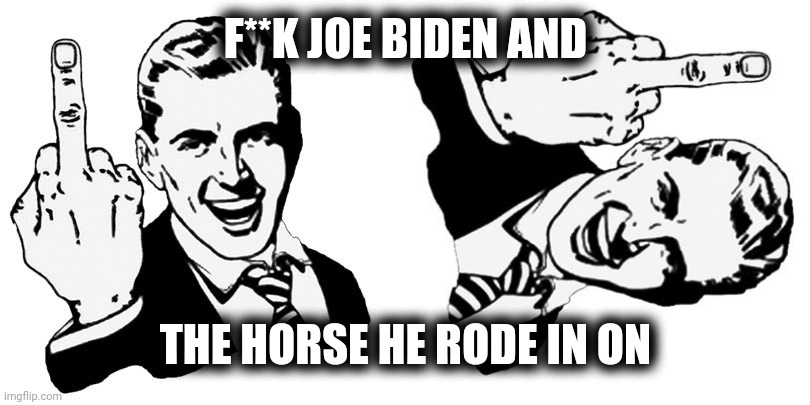 F**K JOE BIDEN AND THE HORSE HE RODE IN ON | image tagged in memes,1950s middle finger | made w/ Imgflip meme maker