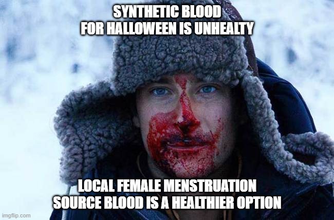 Bear grylls bloody | SYNTHETIC BLOOD FOR HALLOWEEN IS UNHEALTY; LOCAL FEMALE MENSTRUATION SOURCE BLOOD IS A HEALTHIER OPTION | image tagged in bear grylls bloody | made w/ Imgflip meme maker