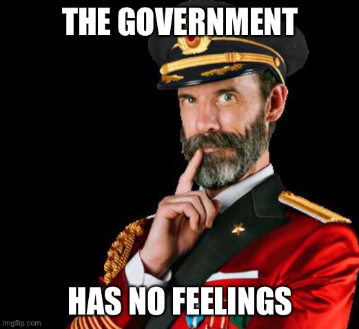 captain obvious | THE GOVERNMENT HAS NO FEELINGS | image tagged in captain obvious | made w/ Imgflip meme maker