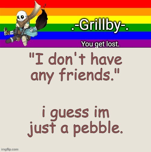 Grillby's Ink snas temp tysm bazooka | "I don't have any friends."; i guess im just a pebble. | image tagged in grillby's ink snas temp tysm bazooka | made w/ Imgflip meme maker