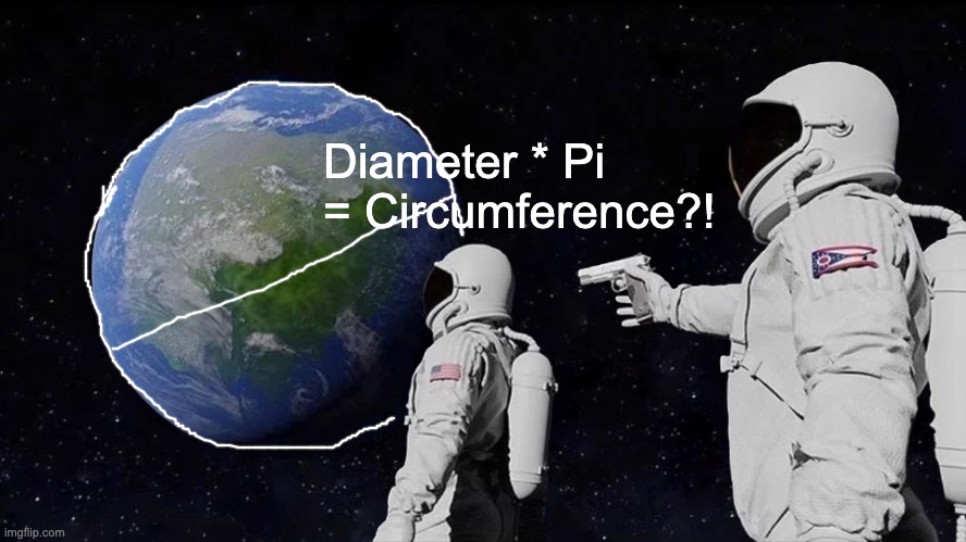 No, REALLY | Diameter * Pi 
= Circumference?! | image tagged in memes,always has been,math,circle | made w/ Imgflip meme maker
