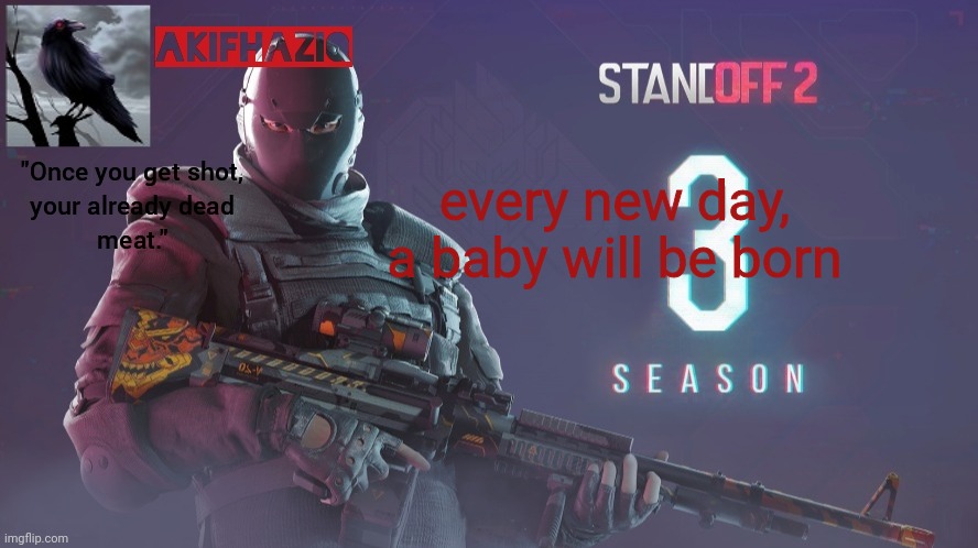 Akifhaziq standoff 2 season 3 temp | every new day, a baby will be born | image tagged in akifhaziq standoff 2 season 3 temp | made w/ Imgflip meme maker