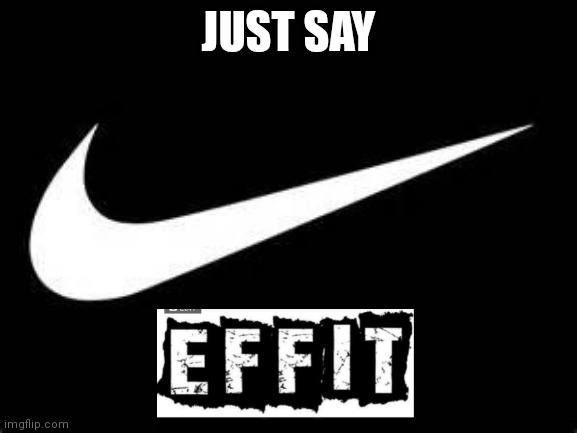 Just say effit | JUST SAY | image tagged in nike swoosh | made w/ Imgflip meme maker
