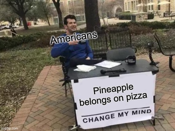 Change My Mind | Americans; Pineapple belongs on pizza | image tagged in memes,change my mind | made w/ Imgflip meme maker